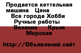 Продается кеттельная машина › Цена ­ 50 000 - Все города Хобби. Ручные работы » Вязание   . Крым,Морская